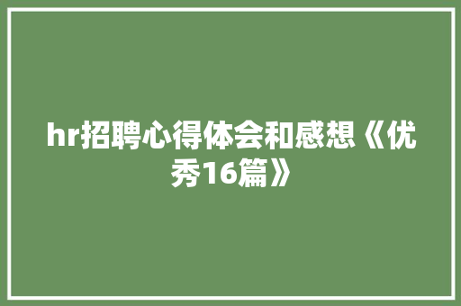 hr招聘心得体会和感想《优秀16篇》 简历
