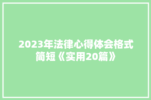 2023年法律心得体会格式简短《实用20篇》 办公写作