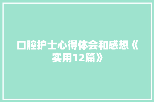 口腔护士心得体会和感想《实用12篇》 计算机论文