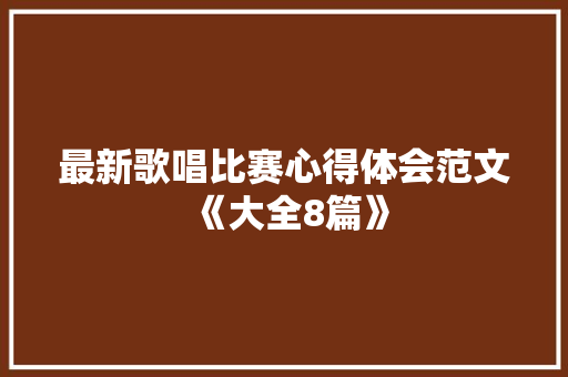 最新歌唱比赛心得体会范文《大全8篇》 文秘写作