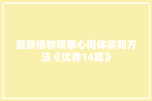 最新植物观察心得体会和方法《优秀14篇》 策划方案