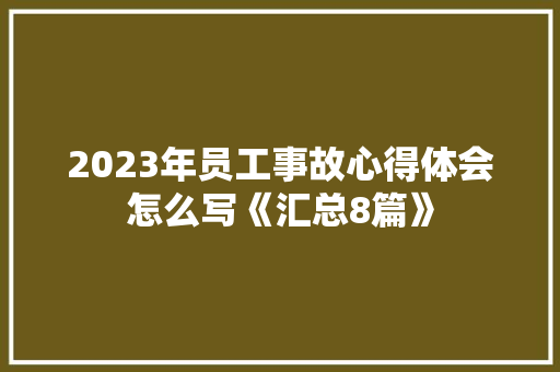 2023年员工事故心得体会怎么写《汇总8篇》 教育论文