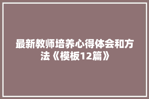 最新教师培养心得体会和方法《模板12篇》 条剧书信