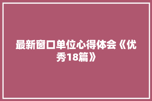 最新窗口单位心得体会《优秀18篇》 担保书