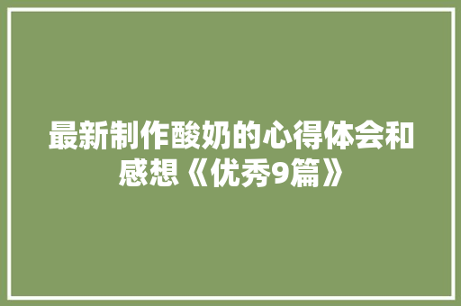 最新制作酸奶的心得体会和感想《优秀9篇》 社会论文