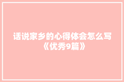 话说家乡的心得体会怎么写《优秀9篇》 社会论文 话说家乡的心得体会怎么写《优秀9篇》 社会论文