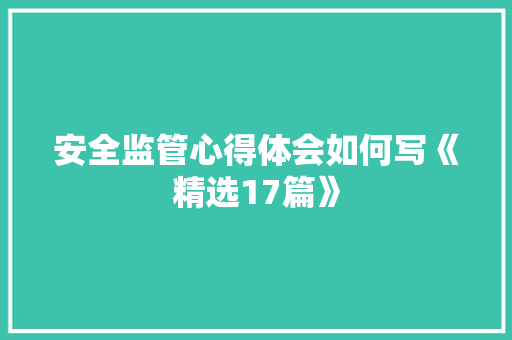 安全监管心得体会如何写《精选17篇》 面试技巧