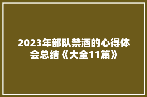 2023年部队禁酒的心得体会总结《大全11篇》 社会论文