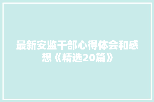 最新安监干部心得体会和感想《精选20篇》 表扬书