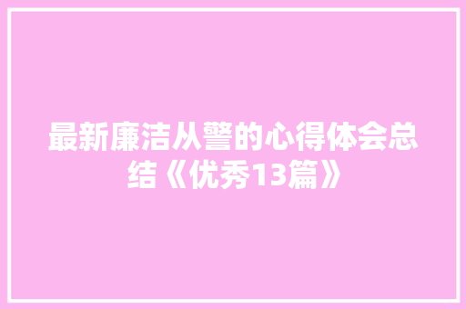 最新廉洁从警的心得体会总结《优秀13篇》 论文