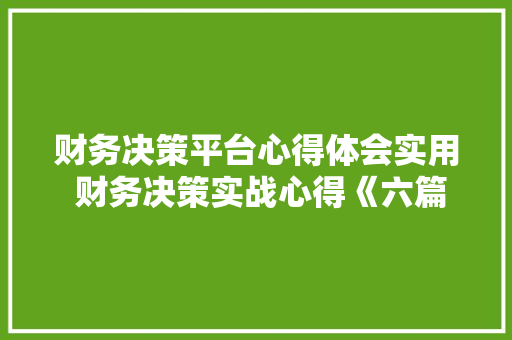 财务决策平台心得体会实用 财务决策实战心得《六篇》 简历