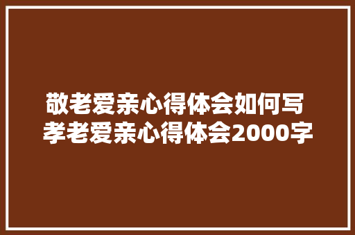 敬老爱亲心得体会如何写 孝老爱亲心得体会2000字《2篇》 办公写作