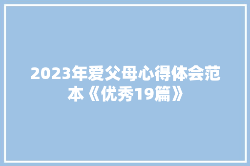 2023年爱父母心得体会范本《优秀19篇》 面试技巧