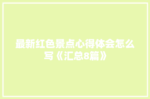 最新红色景点心得体会怎么写《汇总8篇》 担保书