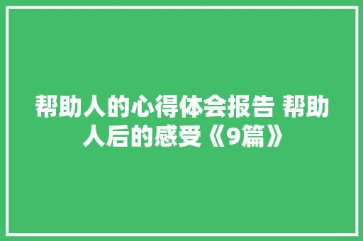 帮助人的心得体会报告 帮助人后的感受《9篇》 文秘写作