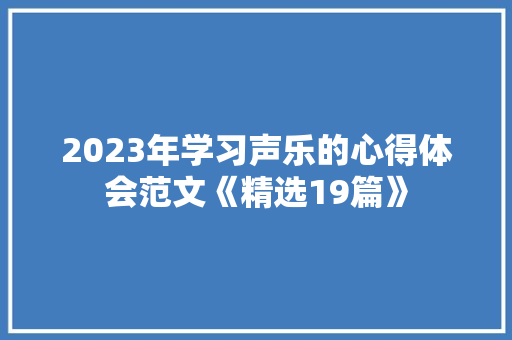 2023年学习声乐的心得体会范文《精选19篇》 计算机论文