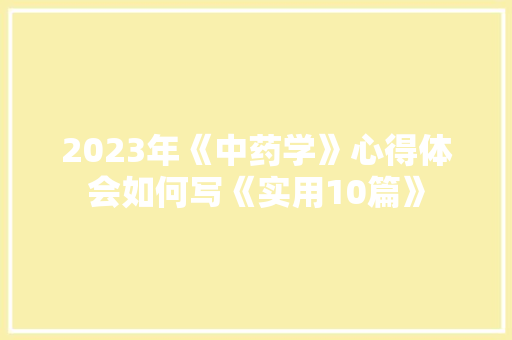 2023年《中药学》心得体会如何写《实用10篇》 毕业设计