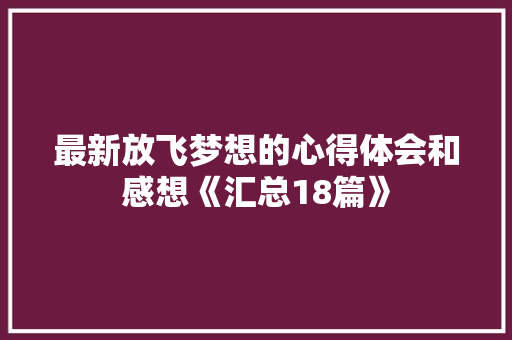 最新放飞梦想的心得体会和感想《汇总18篇》 办公写作
