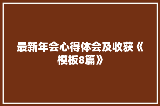 最新年会心得体会及收获《模板8篇》 公证书