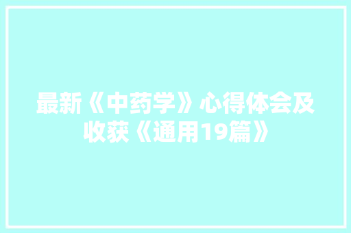 最新《中药学》心得体会及收获《通用19篇》 条剧书信