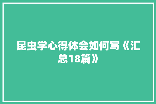 昆虫学心得体会如何写《汇总18篇》 毕业设计