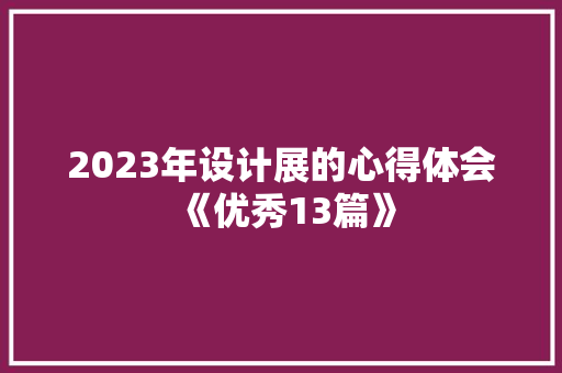 2023年设计展的心得体会《优秀13篇》 担保书