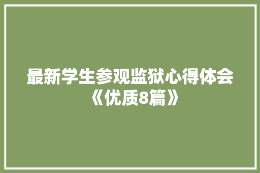 最新学生参观监狱心得体会《优质8篇》 论文 最新学生参观监狱心得体会《优质8篇》 论文