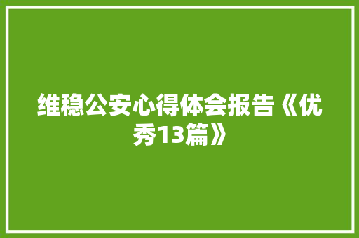 维稳公安心得体会报告《优秀13篇》 论文 维稳公安心得体会报告《优秀13篇》 论文