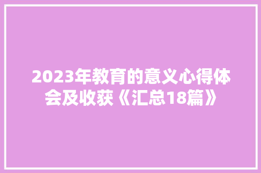 2023年教育的意义心得体会及收获《汇总18篇》 毕业设计