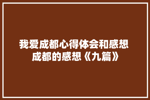我爱成都心得体会和感想 成都的感想《九篇》 文秘写作