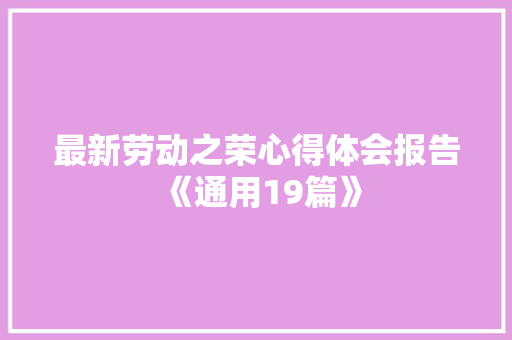 最新劳动之荣心得体会报告《通用19篇》 简历资料