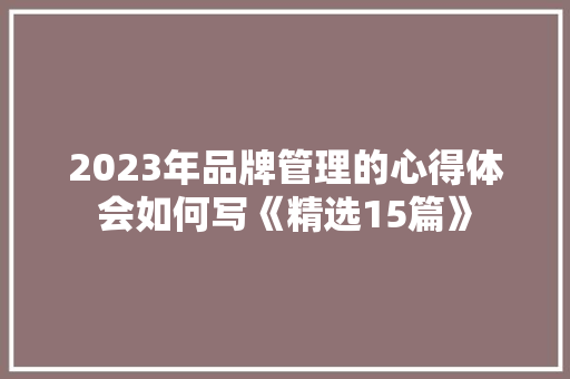 2023年品牌管理的心得体会如何写《精选15篇》 公证书