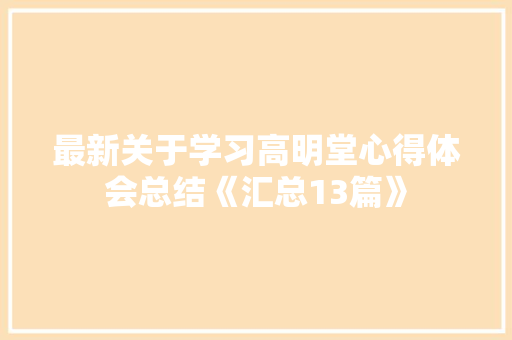 最新关于学习高明堂心得体会总结《汇总13篇》 简历