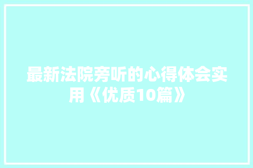 最新法院旁听的心得体会实用《优质10篇》 策划方案
