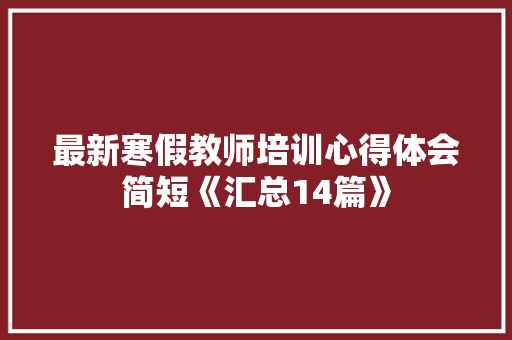 最新寒假教师培训心得体会简短《汇总14篇》 简历资料