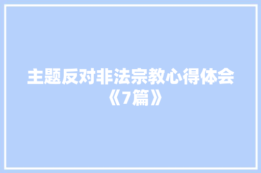 主题反对非法宗教心得体会《7篇》 面试技巧