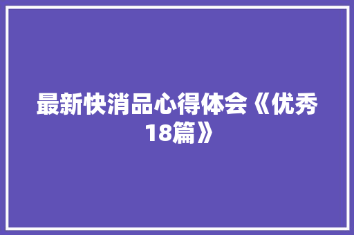 最新快消品心得体会《优秀18篇》 表扬书