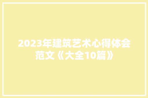 2023年建筑艺术心得体会范文《大全10篇》 简历