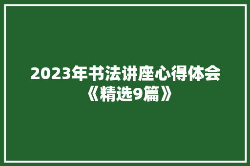 2023年书法讲座心得体会《精选9篇》 个人写作