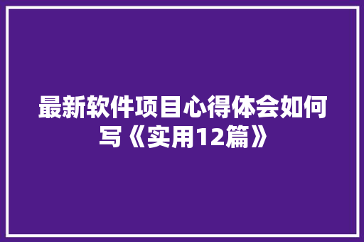 最新软件项目心得体会如何写《实用12篇》 毕业设计