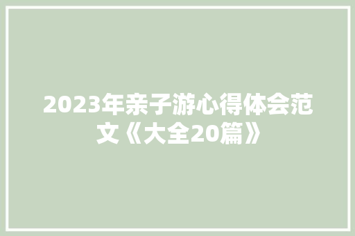 2023年亲子游心得体会范文《大全20篇》 条剧书信