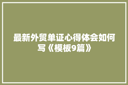 最新外贸单证心得体会如何写《模板9篇》 毕业设计