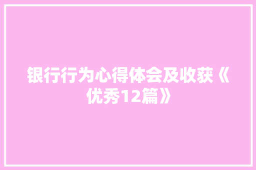 银行行为心得体会及收获《优秀12篇》 简历资料