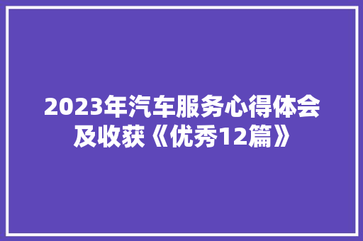 2023年汽车服务心得体会及收获《优秀12篇》 公证书