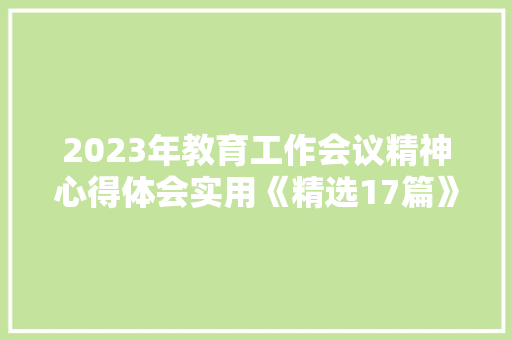 2023年教育工作会议精神心得体会实用《精选17篇》 策划方案