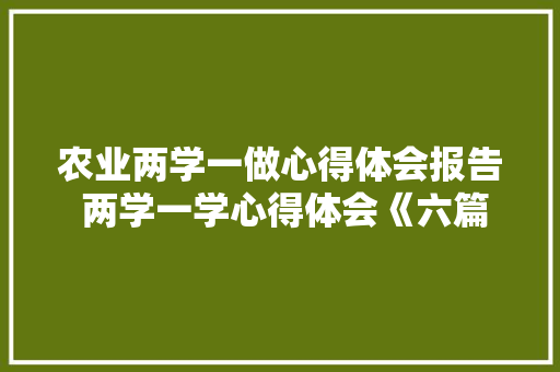 农业两学一做心得体会报告 两学一学心得体会《六篇》 管理论文