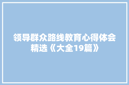 领导群众路线教育心得体会精选《大全19篇》 个人简历