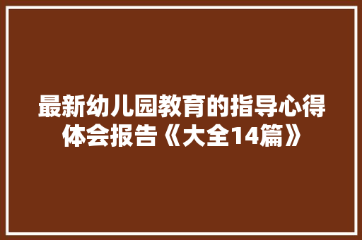最新幼儿园教育的指导心得体会报告《大全14篇》 简历