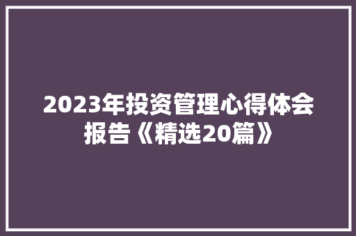 2023年投资管理心得体会报告《精选20篇》 面试技巧