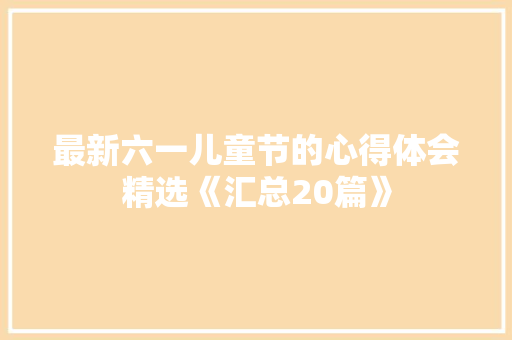 最新六一儿童节的心得体会精选《汇总20篇》 个人简历